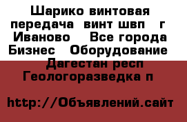 Шарико винтовая передача, винт швп  (г. Иваново) - Все города Бизнес » Оборудование   . Дагестан респ.,Геологоразведка п.